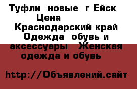 Туфли, новые. г.Ейск › Цена ­ 2 400 - Краснодарский край Одежда, обувь и аксессуары » Женская одежда и обувь   